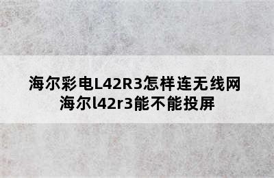 海尔彩电L42R3怎样连无线网 海尔l42r3能不能投屏